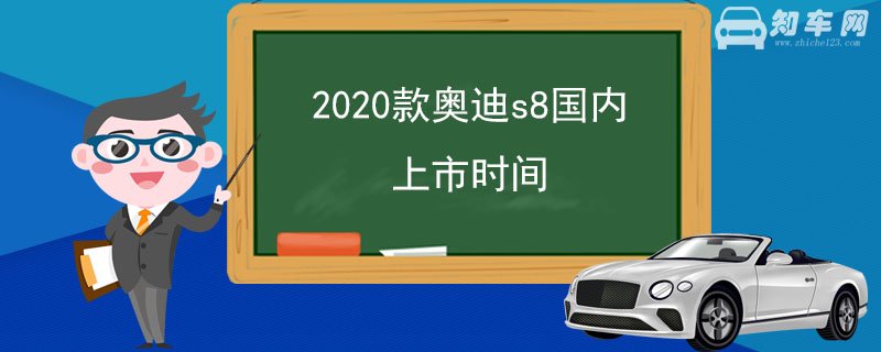 2020款奥迪s8国内上市时间