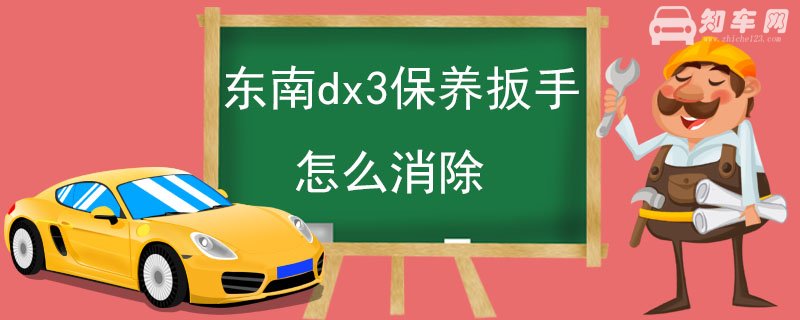 东南dx3保养扳手怎么消除