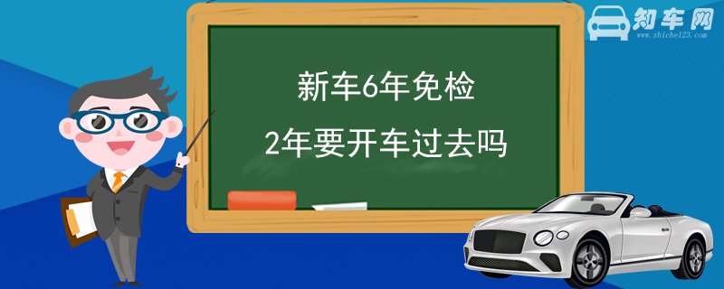 新车6年免检 2年要开车过去吗